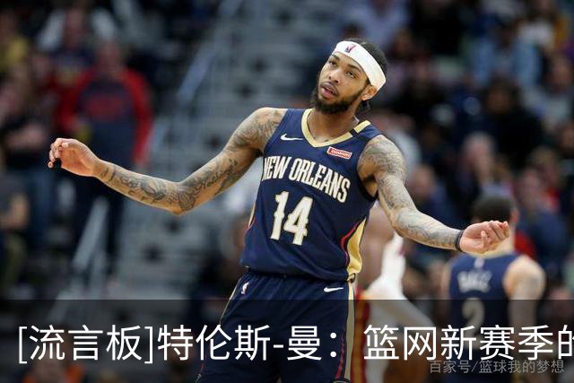 [流言板]特伦斯-曼：篮网新赛季的目标是赢下50场，小波特也认同